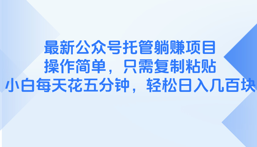 （14655期）最新公众号托管躺赚项目，操作简单，只需复制粘贴，小白每天花五分钟，...