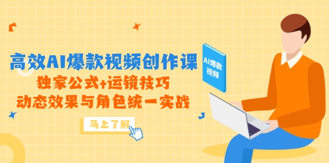 （14818期）高效AI爆款视频创作课，独家公式+运镜技巧，动态效果与角色统一实战