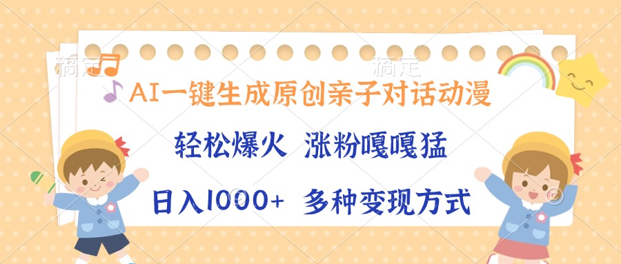 （13705期）AI一键生成原创亲子对话动漫，单条视频播放破千万 ，日入1000+，多种变...