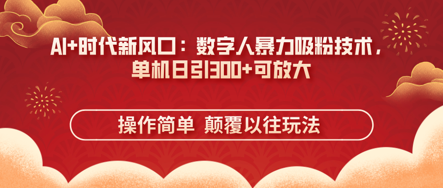 （14304期）AI+时代新风口：数字人暴力吸粉技术，单机日引300+可放大 操作简单  颠...