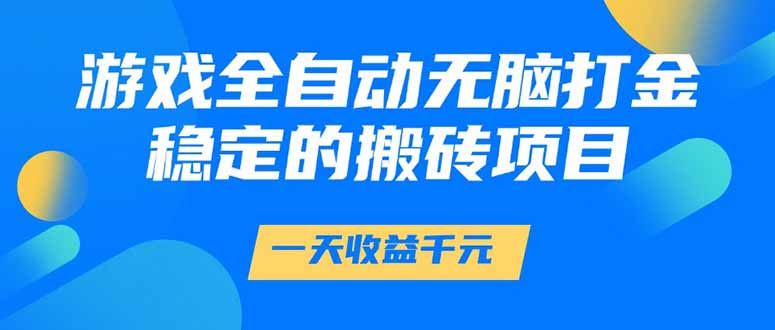 (14971期)游戏全自动无脑打金,一天收益1000+,稳定的搬砖项目