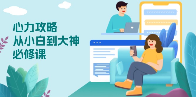 (13913期)心力 攻略,从小白到大神必修课,技能与心力独立,助你自信从容面对挑战