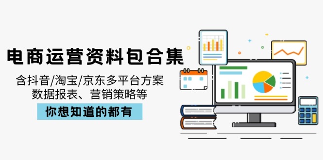 (14183期)电商运营资料包合集,含抖音/淘宝/京东多平台方案,数据报表、营销策略等