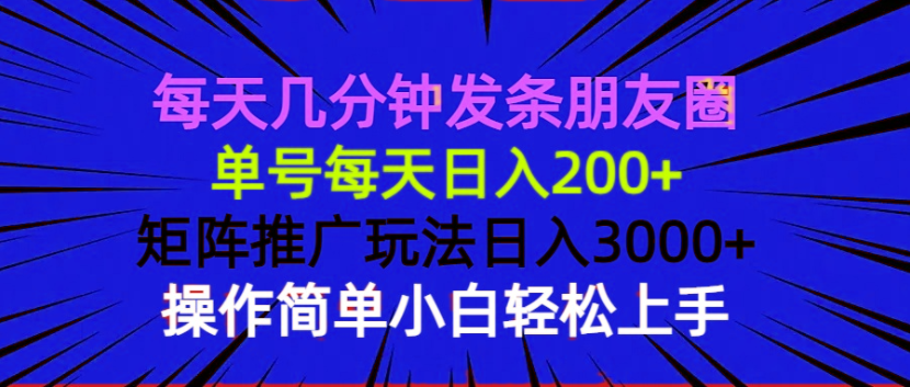 （13919期）每天几分钟发条朋友圈 单号每天日入200+ 矩阵推广玩法日入3000+ 操作简...
