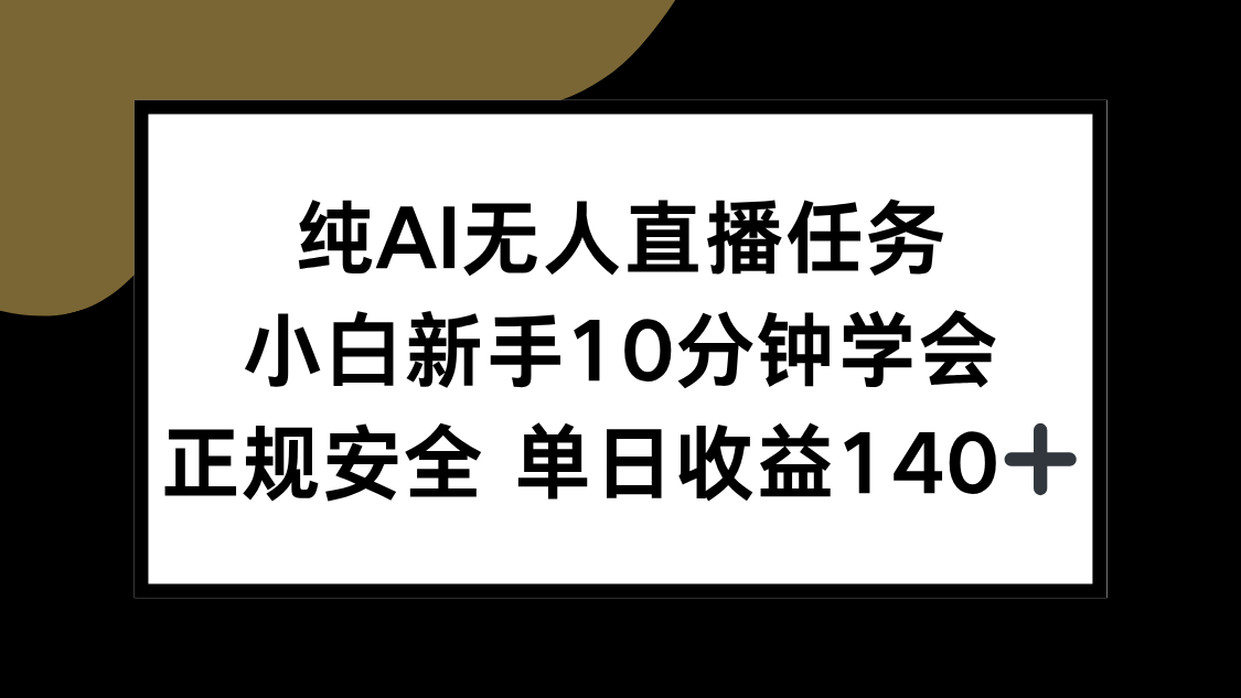 （15334期）纯AI无人直播任务，小白新手10分钟学会 ，正规安全 单日收益140+