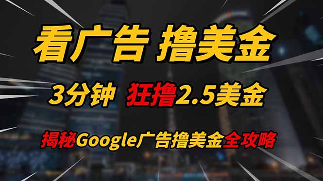 （14701期）看广告，撸美金！！3分钟赚2.5美金！！日入200美金不是梦！揭秘Google...