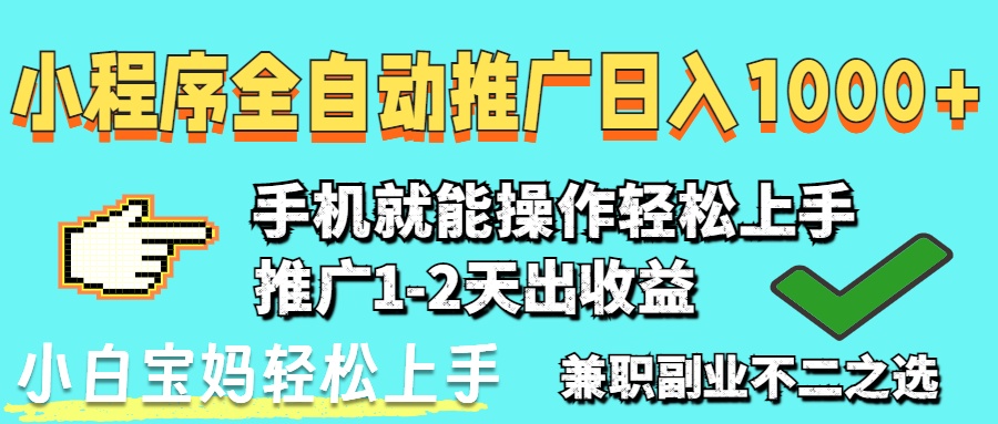 (14526期)2025年最新风口,小程序自动推广,稳定日入1000+,小白轻松上手