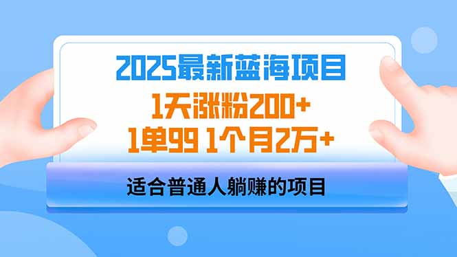 （14573期）2025蓝海项目 1天涨粉200+ 1单99 1个月2万+