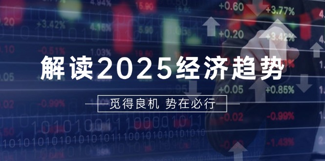 (13463期)解读2025经济趋势、美股、A港股等资产前景判断,助您抢先布局未来投资