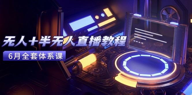 (15015期)无人+半无人直播教程:AI工具+场景搭建,0到1掌握核心技术(6月更新)
