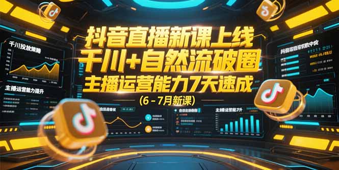 （15246期）抖音直播新课上线，千川+自然流破圈，主播运营能力7天速成 (6-7月新课)