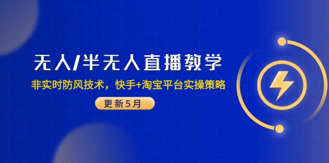 （14809期）无人/半无人直播教学：非实时防风技术，快手+淘宝平台实操策略（更新5月）