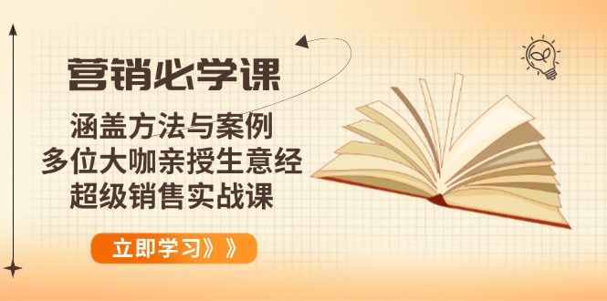 (14051期)营销必学课:涵盖方法与案例、多位大咖亲授生意经,超级销售实战课