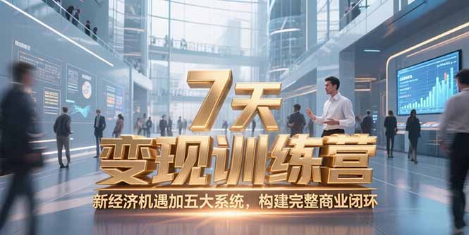 （15200期）7天咨询师变现训练营，新经济机遇加五大系统，构建完整商业闭环