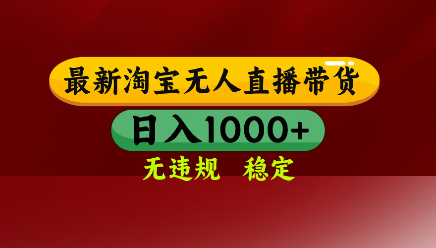 （15784期）淘宝无人直播带货【最新】，日入1000+，无违规无封号，操作简单，长期...