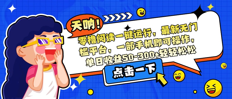 （15338期）零撸阅读一键运行，最新无门槛平台，一部手机即可操作，单日收益50-300...