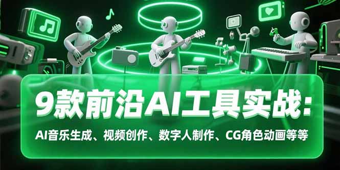 （15431期）9款前沿AI工具实战课：AI音乐生成、视频创作、数字人制作、CG角色动画等等